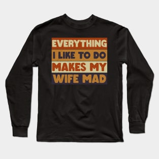 Everything I Like To Do Makes My Wife Mad Long Sleeve T-Shirt